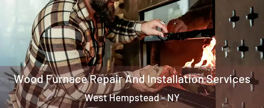  Wood Furnace Repair And Installation Services West Hempstead - NY